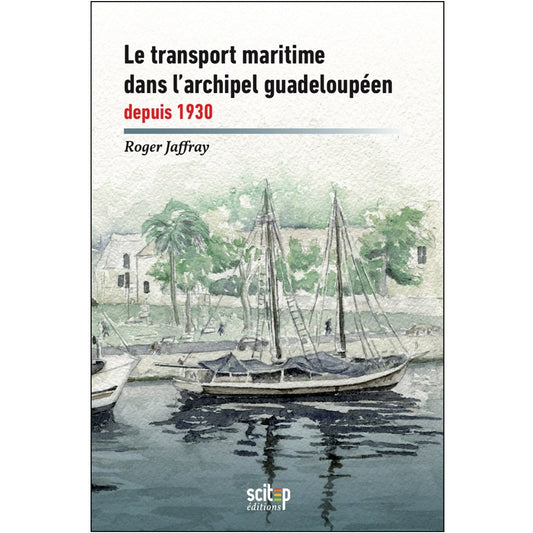 Couverture livre Le transport maritime dans l'archipel guadeloupéen depuis 1930 Roger Jaffray Scitep éditions
